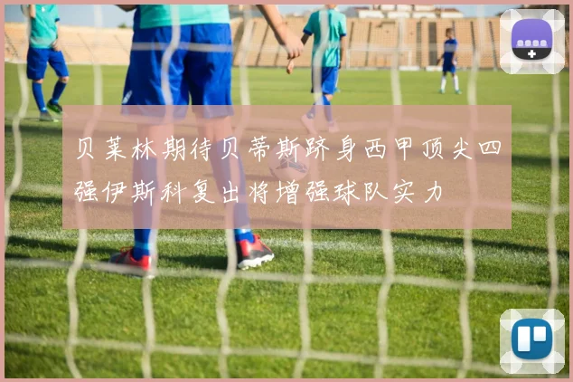 贝莱林期待贝蒂斯跻身西甲顶尖四强伊斯科复出将增强球队实力